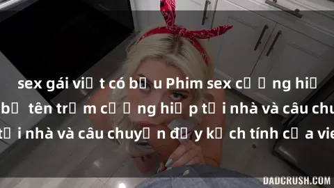 sex gái việt có bầu Phim sex cưỡng hiếp vietsub: Nữ sinh bị tên trộm cưỡng hiếp tại nhà và câu chuyện đầy kịch tính của vietsub