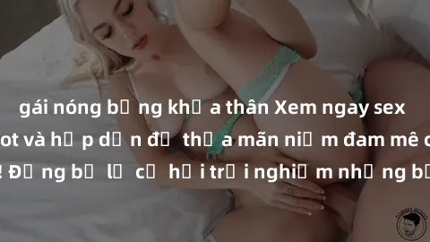 gái nóng bỏng khỏa thân Xem ngay sex anime vietsub cực hot và hấp dẫn để thỏa mãn niềm đam mê của bạn! Đừng bỏ lỡ cơ hội trải nghiệm những bộ anime đỉnh cao chỉ có tại đây!