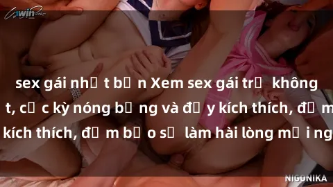 sex gái nhật bản Xem sex gái trẻ không che hấp dẫn nhất, cực kỳ nóng bỏng và đầy kích thích, đảm bảo sẽ làm hài lòng mọi người!