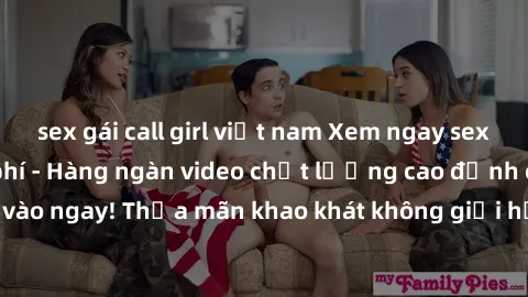sex gái call girl việt nam Xem ngay sex jav full HD miễn phí - Hàng ngàn video chất lượng cao đỉnh cao chỉ cần click vào ngay! Thỏa mãn khao khát không giới hạn, đón chờ những trải nghiệm mới lạ!