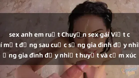 sex anh em ruột Chuyện sex gái Việt có chồng: Những bí mật đằng sau cuộc sống gia đình đầy nhiệt huyết và cảm xúc