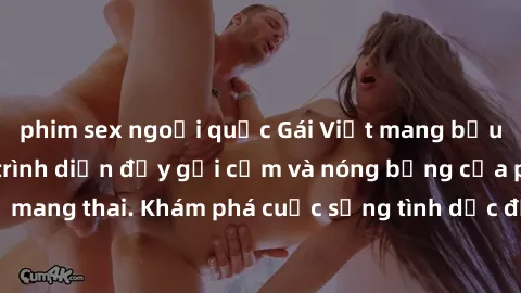 phim sex ngoại quốc Gái Việt mang bầu và làm tình: Màn trình diễn đầy gợi cảm và nóng bỏng của phụ nữ mang thai. Khám phá cuộc sống tình dục đầy hấp dẫn và mới lạ của họ!