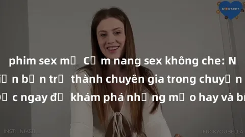 phim sex mỹ Cẩm nang sex không che: Những bí quyết khiến bạn trở thành chuyên gia trong chuyện ấy! Đọc ngay để khám phá những mẹo hay và bí quyết tình dục không che.