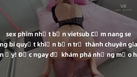 sex phim nhật bản vietsub Cẩm nang sex không che: Những bí quyết khiến bạn trở thành chuyên gia trong chuyện ấy! Đọc ngay để khám phá những mẹo hay và bí quyết tình dục không che.