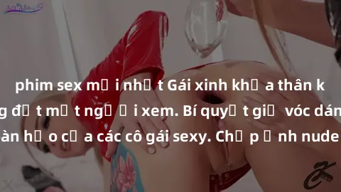 phim sex mới nhất Gái xinh khỏa thân khoe dáng nóng bỏng đốt mắt người xem. Bí quyết giữ vóc dáng hoàn hảo của các cô gái sexy. Chụp ảnh nude tự tin không sợ lộ hàng.