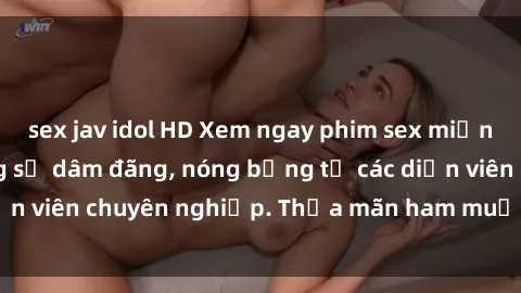 sex jav idol HD Xem ngay phim sex miễn phí tại đây - cùng sự dâm đãng, nóng bỏng từ các diễn viên chuyên nghiệp. Thỏa mãn ham muốn ngay hôm nay!