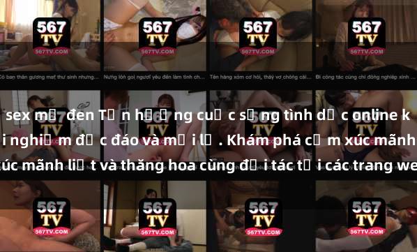 sex mỹ đen Tận hưởng cuộc sống tình dục online không che với những trải nghiệm độc đáo và mới lạ. Khám phá cảm xúc mãnh liệt và thăng hoa cùng đối tác tại các trang web chuyên nghiệp.