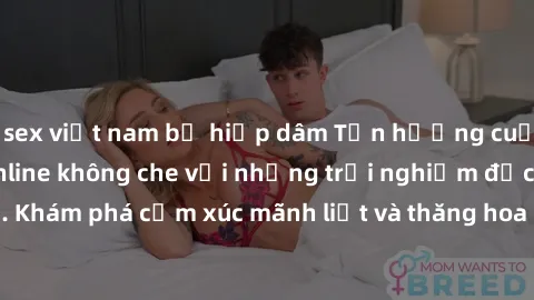 sex việt nam bị hiếp dâm Tận hưởng cuộc sống tình dục online không che với những trải nghiệm độc đáo và mới lạ. Khám phá cảm xúc mãnh liệt và thăng hoa cùng đối tác tại các trang web chuyên nghiệp.
