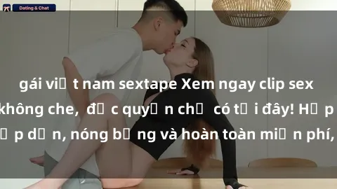 gái việt nam sextape Xem ngay clip sex không che cực hot, không che,  độc quyền chỉ có tại đây! Hấp dẫn, nóng bỏng và hoàn toàn miễn phí, không thể bỏ qua!