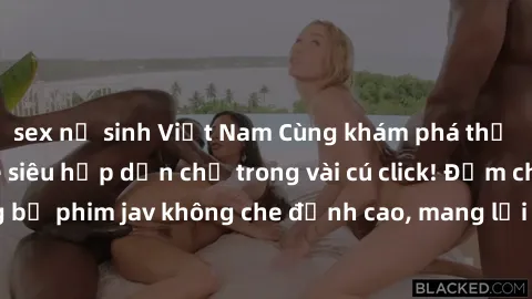 sex nữ sinh Việt Nam Cùng khám phá thế giới jav không che siêu hấp dẫn chỉ trong vài cú click! Đắm chìm trong những bộ phim jav không che đỉnh cao, mang lại trải nghiệm thú vị và đầy kích thích.
