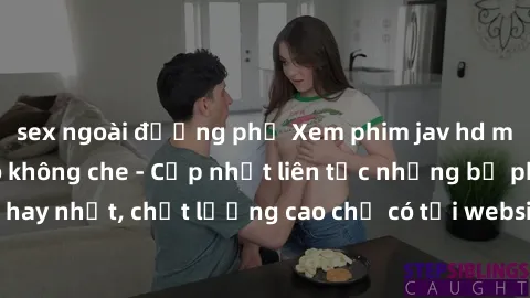 sex ngoài đường phố Xem phim jav hd miễn phí đỉnh cao không che - Cập nhật liên tục những bộ phim sex hay nhất, chất lượng cao chỉ có tại website chuyên nghiệp hàng đầu.