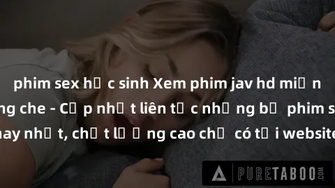 phim sex học sinh Xem phim jav hd miễn phí đỉnh cao không che - Cập nhật liên tục những bộ phim sex hay nhất, chất lượng cao chỉ có tại website chuyên nghiệp hàng đầu.