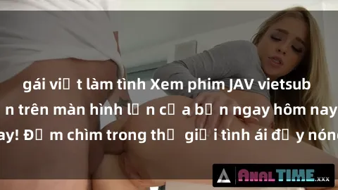 gái việt làm tình Xem phim JAV vietsub mới nhất và hấp dẫn trên màn hình lớn của bạn ngay hôm nay! Đắm chìm trong thế giới tình ái đầy nóng bỏng và kích thích.