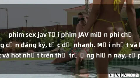 phim sex jav Tải phim JAV miễn phí chất lượng cao, không cần đăng ký, tốc độ nhanh. Mới nhất và hot nhất trên thị trường hiện nay, cập nhật hàng ngày.