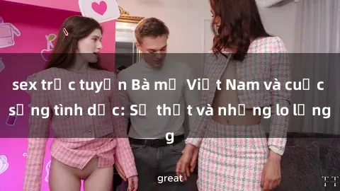sex trực tuyến Bà mẹ Việt Nam và cuộc sống tình dục: Sự thật và những lo lắng