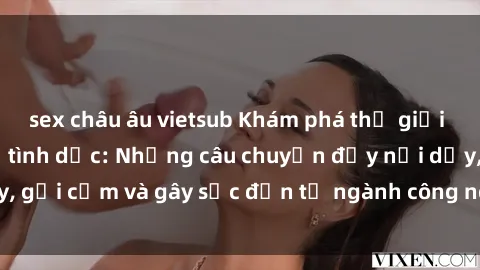 sex châu âu vietsub Khám phá thế giới của phim sex nô lệ tình dục: Những câu chuyện đầy nổi dậy, gợi cảm và gây sốc đến từ ngành công nghiệp giải trí đen tối