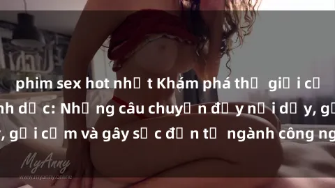 phim sex hot nhất Khám phá thế giới của phim sex nô lệ tình dục: Những câu chuyện đầy nổi dậy, gợi cảm và gây sốc đến từ ngành công nghiệp giải trí đen tối