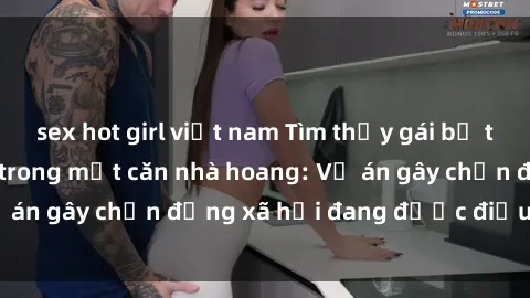 sex hot girl việt nam Tìm thấy gái bị trói và bị hiếp dâm trong một căn nhà hoang: Vụ án gây chấn động xã hội đang được điều tra vào.