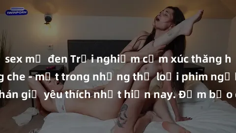 sex mỹ đen Trải nghiệm cảm xúc thăng hoa với jav SM không che - một trong những thể loại phim người lớn được khán giả yêu thích nhất hiện nay. Đảm bảo đem lại sự hấp dẫn, kích thích tối đa cho người x