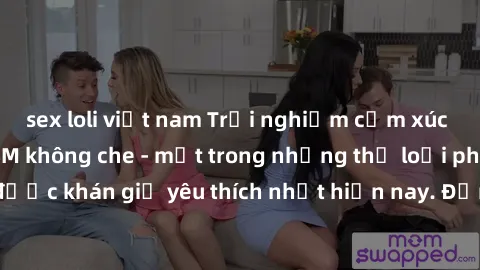 sex loli việt nam Trải nghiệm cảm xúc thăng hoa với jav SM không che - một trong những thể loại phim người lớn được khán giả yêu thích nhất hiện nay. Đảm bảo đem lại sự hấp dẫn, kích thích tối đa cho 