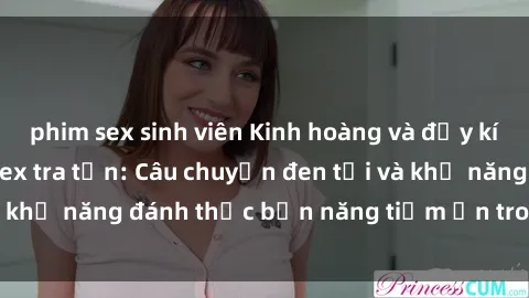phim sex sinh viên Kinh hoàng và đầy kích thích với phim sex tra tấn: Câu chuyện đen tối và khả năng đánh thức bản năng tiềm ẩn trong con người