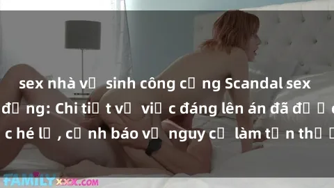 sex nhà vệ sinh công cộng Scandal sex cô cháu gây chấn động: Chi tiết vụ việc đáng lên án đã được hé lộ, cảnh báo về nguy cơ làm tổn thương tâm hồn trẻ em.
