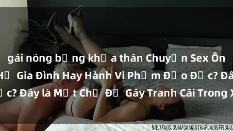 gái nóng bỏng khỏa thân Chuyện Sex Ông Cháu: Mối Quan Hệ Gia Đình Hay Hành Vi Phạm Đạo Đức? Đây là Một Chủ Đề Gây Tranh Cãi Trong Xã Hội Hiện Nay.