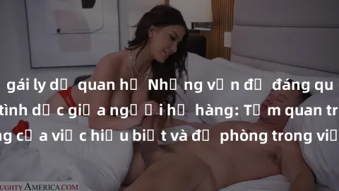 gái ly dị quan hệ Những vấn đề đáng quan tâm về quan hệ tình dục giữa người họ hàng: Tầm quan trọng của việc hiểu biết và đề phòng trong việc tiếp xúc trong gia đình.