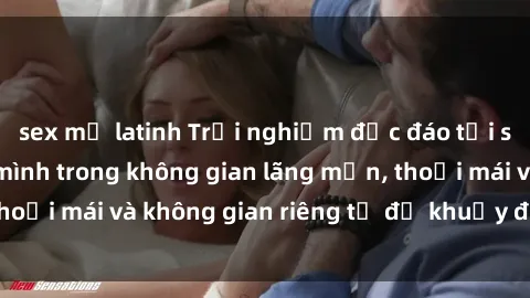 sex mỹ latinh Trải nghiệm độc đáo tại sex nhà nghỉ: ẩn mình trong không gian lãng mạn, thoải mái và không gian riêng tư để khuấy động tình ái.