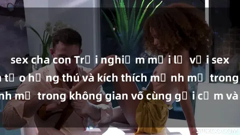 sex cha con Trải nghiệm mới lạ với sex phòng tắm - Cách tạo hứng thú và kích thích mạnh mẽ trong không gian vô cùng gợi cảm và lãng mạn