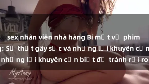 sex nhân viên nhà hàng Bí mật về phim sex nơi công cộng: Sự thật gây sốc và những lời khuyên cần biết để tránh rủi ro