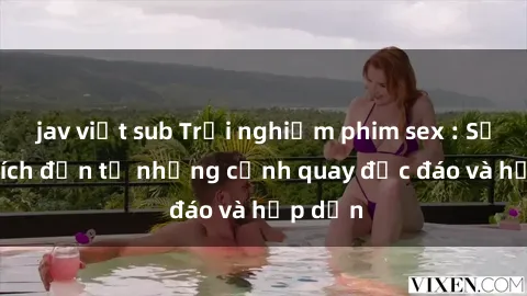 jav việt sub Trải nghiệm phim sex : Sự kích thích đến từ những cảnh quay độc đáo và hấp dẫn