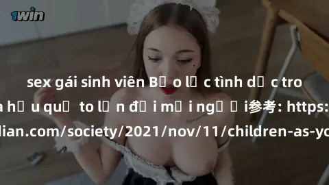 sex gái sinh viên Bạo lực tình dục trong nhóm: nguy cơ và hậu quả to lớn đối mọi người参考: https://www.theguardian.com/society/2021/nov/11/children-as-young-as-four-are-being-sexually-abused-by-groups-