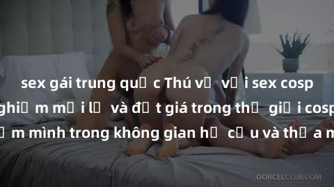 sex gái trung quốc Thú vị với sex cosplay anime: Trải nghiệm mới lạ và đắt giá trong thế giới cosplay! Đắm mình trong không gian hư cấu và thỏa mãn niềm đam mê của bạn!