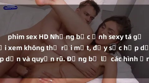 phim sex HD Những bức ảnh sexy tá gợi cảm khiến người xem không thể rời mắt, đầy sức hấp dẫn và quyến rũ. Đừng bỏ lỡ các hình ảnh nóng bỏng này!