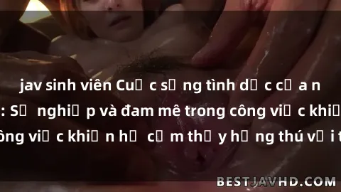 jav sinh viên Cuộc sống tình dục của nhân viên văn phòng: Sự nghiệp và đam mê trong công việc khiến họ cảm thấy hứng thú với tình dục?
