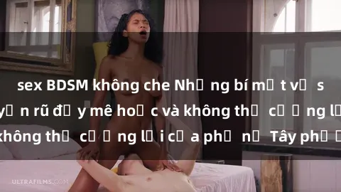 sex BDSM không che Những bí mật về sex gái Tây: Sự quyến rũ đầy mê hoặc và không thể cưỡng lại của phụ nữ Tây phương