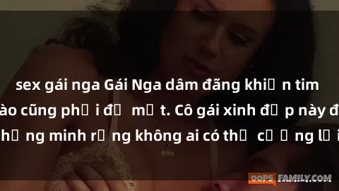 sex gái nga Gái Nga dâm đãng khiến tim bất cứ chàng trai nào cũng phải đỏ mặt. Cô gái xinh đẹp này đã chứng minh rằng không ai có thể cưỡng lại khi cô làm tình đắm say.