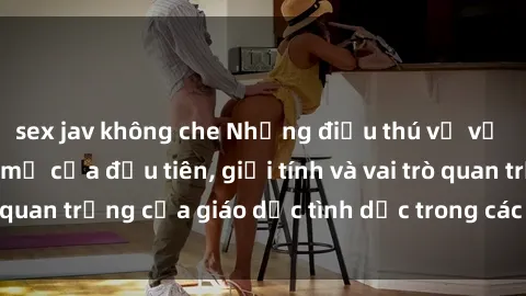 sex jav không che Những điều thú vị về sex ở Bắc Âu: Sự mở cửa đầu tiên, giới tính và vai trò quan trọng của giáo dục tình dục trong các quốc gia này.