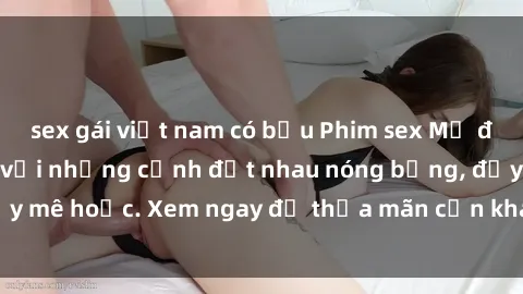 sex gái việt nam có bầu Phim sex Mỹ đen: phút mãnh liệt với những cảnh địt nhau nóng bỏng, đầy mê hoặc. Xem ngay để thỏa mãn cơn khát tình dục của bạn!