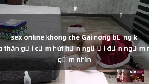 sex online không che Gái nóng bỏng khỏa thân gợi cảm hút hồn người đến ngắm nhìn