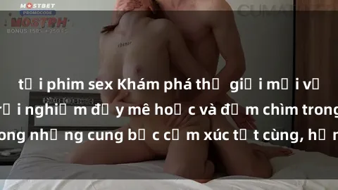 tải phim sex Khám phá thế giới mới với sex người lớn: trải nghiệm đầy mê hoặc và đắm chìm trong những cung bậc cảm xúc tột cùng, hứng khởi và cuốn hút.