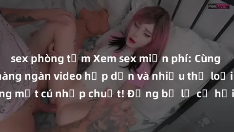 sex phòng tắm Xem sex miễn phí: Cùng trải nghiệm với hàng ngàn video hấp dẫn và nhiều thể loại đa dạng chỉ trong một cú nhấp chuột! Đừng bỏ lỡ cơ hội thưởng thức tuyệt vời này ngay hôm nay!