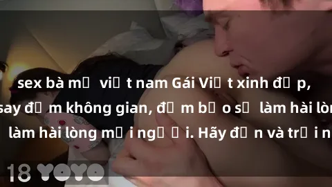 sex bà mẹ việt nam Gái Việt xinh đẹp, nồng nàn làm tình say đắm không gian, đảm bảo sẽ làm hài lòng mọi người. Hãy đến và trải nghiệm ngay!