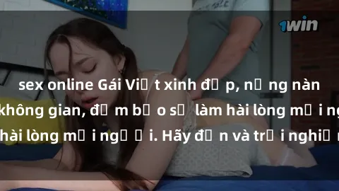 sex online Gái Việt xinh đẹp, nồng nàn làm tình say đắm không gian, đảm bảo sẽ làm hài lòng mọi người. Hãy đến và trải nghiệm ngay!