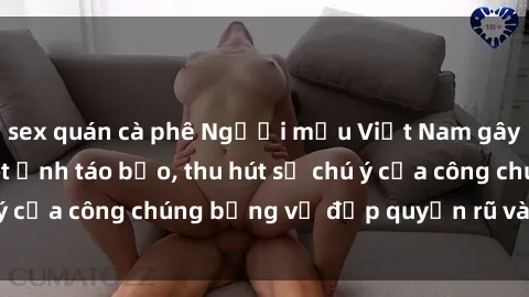 sex quán cà phê Người mẫu Việt Nam gây sốt với loạt shoot ảnh táo bạo, thu hút sự chú ý của công chúng bằng vẻ đẹp quyến rũ và gợi cảm.