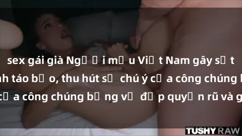 sex gái già Người mẫu Việt Nam gây sốt với loạt shoot ảnh táo bạo, thu hút sự chú ý của công chúng bằng vẻ đẹp quyến rũ và gợi cảm.