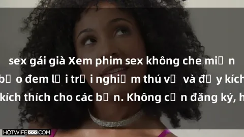 sex gái già Xem phim sex không che miễn phí tại đây, đảm bảo đem lại trải nghiệm thú vị và đầy kích thích cho các bạn. Không cần đăng ký, hoàn toàn miễn phí.