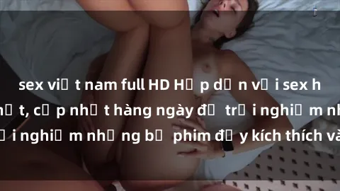 sex việt nam full HD Hấp dẫn với sex hentai vietsub mới nhất, cập nhật hàng ngày để trải nghiệm những bộ phim đầy kích thích và hấp dẫn.